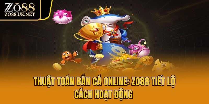 Thuật Toán Bắn Cá Online: Zo88 Tiết Lộ Cách Hoạt Động 